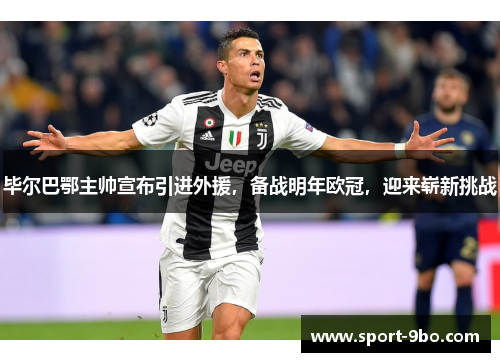 毕尔巴鄂主帅宣布引进外援，备战明年欧冠，迎来崭新挑战